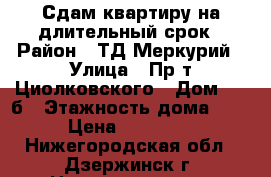 Сдам квартиру на длительный срок › Район ­ ТД Меркурий › Улица ­ Пр-т Циолковского › Дом ­ 77б › Этажность дома ­ 5 › Цена ­ 10 000 - Нижегородская обл., Дзержинск г. Недвижимость » Квартиры аренда   . Нижегородская обл.